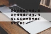 翡翠行业如何赚钱,翡翠行业赚钱的途径,从原石采购到销售策略的全方位解析