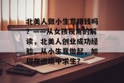 北美人做小生意赚钱吗?——从女孩视角的解读,北美人创业成功经验,从小生意做起,如何在逆境中求生? 北美人做小生意赚钱吗?——从女孩视角的解读,北美人创业成功经验,从小生意做起,如何在逆境中求生?