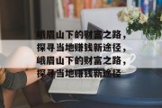 峨眉山下的财富之路,探寻当地赚钱新途径,峨眉山下的财富之路,探寻当地赚钱新途径