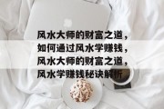 风水大师的财富之道，如何通过风水学赚钱，风水大师的财富之道，风水学赚钱秘诀解析