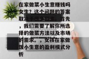 在家做菜小生意赚钱吗女生?这个问题的答案取决于很多因素。首先,我们需要了解你所选择的做菜方法以及市场的需求。,女孩在家做饭小生意的盈利模式分析