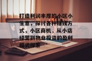 打造利润丰厚的小区小生意,探讨各种赚钱方式,小区商机,从小店经营到物业投资的盈利模式探索