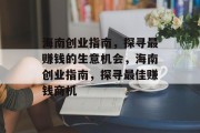 海南创业指南,探寻最赚钱的生意机会,海南创业指南,探寻最佳赚钱商机 海南创业指南,探寻最赚钱的生意机会,海南创业指南,探寻最佳赚钱商机