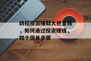 四招投资赚取大把金钱,如何通过投资赚钱,四个简单步骤 四招投资赚取大把金钱,如何通过投资赚钱,四个简单步骤