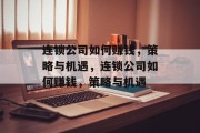 连锁公司如何赚钱,策略与机遇,连锁公司如何赚钱,策略与机遇 连锁公司如何赚钱,策略与机遇,连锁公司如何赚钱,策略与机遇