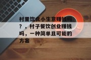 村里饮食小生意赚钱吗?,村子餐饮创业赚钱吗,一种简单且可能的方案 村里饮食小生意赚钱吗?,村子餐饮创业赚钱吗,一种简单且可能的方案