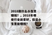 2018做什么小生意赚钱?,2018年哪些行业前景好,投资小生意能赚钱? 2018做什么小生意赚钱?,2018年哪些行业前景好,投资小生意能赚钱?