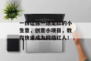 一份让你一炮走红的小生意,创意小项目,教你快速成为网络红人!