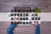 16年热门行业趋势,探寻财富之路,16年热门行业趋势,探寻财富之路的指南针 16年热门行业趋势,探寻财富之路,16年热门行业趋势,探寻财富之路的指南针