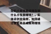 你的小本生意经现在做什么小生意赚钱?,实体店创业指南,如何通过售卖商品或服务赚钱 你的小本生意经现在做什么小生意赚钱?,实体店创业指南,如何通过售卖商品或服务赚钱