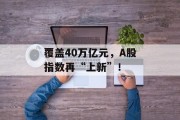 覆盖40万亿元,A股指数再“上新”! 覆盖40万亿元,A股指数再“上新”!
