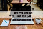 投资开一家美味小吃店——美食小生意赚钱好方法,投资美食小店,美味小吃创业盈利策略 投资开一家美味小吃店——美食小生意赚钱好方法,投资美食小店,美味小吃创业盈利策略
