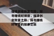福清创业致富之路,探寻赚钱好项目,福清创业致富之路,探寻赚钱好项目的探索之旅 福清创业致富之路,探寻赚钱好项目,福清创业致富之路,探寻赚钱好项目的探索之旅