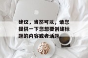 建议,当然可以,请您提供一下您想要创建标题的内容或者话题。