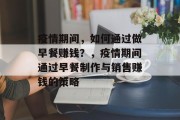 疫情期间,如何通过做早餐赚钱?,疫情期间通过早餐制作与销售赚钱的策略 疫情期间,如何通过做早餐赚钱?,疫情期间通过早餐制作与销售赚钱的策略