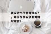 西安做小生意赚钱吗?,如何在西安创业并赚取财富? 西安做小生意赚钱吗?,如何在西安创业并赚取财富?