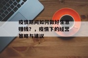 疫情期间如何做好生意赚钱?,疫情下的经营策略与建议 疫情期间如何做好生意赚钱?,疫情下的经营策略与建议