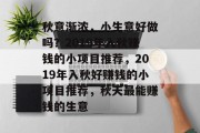 秋意渐浓,小生意好做吗?2019年入秋赚钱的小项目推荐,2019年入秋好赚钱的小项目推荐,秋天最能赚钱的生意 秋意渐浓,小生意好做吗?2019年入秋赚钱的小项目推荐,2019年入秋好赚钱的小项目推荐,秋天最能赚钱的生意