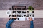 温网直播赚钱的小生意,机遇与挑战并存,温网直播创业,机遇与挑战的探讨 温网直播赚钱的小生意,机遇与挑战并存,温网直播创业,机遇与挑战的探讨