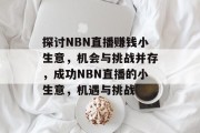 探讨NBN直播赚钱小生意,机会与挑战并存,成功NBN直播的小生意,机遇与挑战 探讨NBN直播赚钱小生意,机会与挑战并存,成功NBN直播的小生意,机遇与挑战