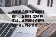 小生意拍摄视频如何赚钱?,互联网+营销的实战,如何通过短视频推广自己的小生意