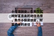 小投资创业，在焦作实现财富自由的绝佳选择，焦作小投资创业，财富自由的途径