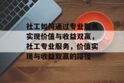 社工如何通过专业服务实现价值与收益双赢,社工专业服务,价值实现与收益双赢的路径