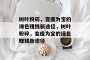 树叶粉碎，变废为宝的绿色赚钱新途径，树叶粉碎，变废为宝的绿色赚钱新途径