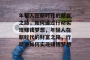 年轻人在新时代的财富之路，如何通过行动实现赚钱梦想，年轻人在新时代的财富之路，行动派如何实现赚钱梦想