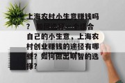 上海农村小生意赚钱吗? 如何选择一个适合自己的小生意,上海农村创业赚钱的途径有哪些?如何做出明智的选择? 上海农村小生意赚钱吗? 如何选择一个适合自己的小生意,上海农村创业赚钱的途径有哪些?如何做出明智的选择?