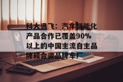 科大讯飞:汽车智能化产品合作已覆盖90%以上的中国主流自主品牌和合资品牌车厂