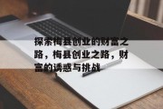 探索梅县创业的财富之路,梅县创业之路,财富的诱惑与挑战 探索梅县创业的财富之路,梅县创业之路,财富的诱惑与挑战
