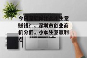 今日深圳做什么小生意赚钱?,深圳市创业商机分析,小本生意赢利点 今日深圳做什么小生意赚钱?,深圳市创业商机分析,小本生意赢利点