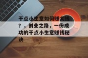 干点小生意如何赚大钱?,创业之路,一份成功的干点小生意赚钱秘诀 干点小生意如何赚大钱?,创业之路,一份成功的干点小生意赚钱秘诀