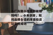办厂与做小生意都能赚钱吗？，小本创业，如何选择合适的项目投资以实现成功