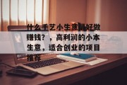 什么手艺小生意最好做赚钱?,高利润的小本生意,适合创业的项目推荐