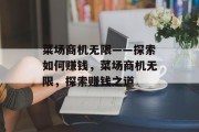 菜场商机无限——探索如何赚钱,菜场商机无限,探索赚钱之道 菜场商机无限——探索如何赚钱,菜场商机无限,探索赚钱之道