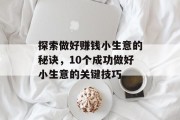 探索做好赚钱小生意的秘诀,10个成功做好小生意的关键技巧 探索做好赚钱小生意的秘诀,10个成功做好小生意的关键技巧