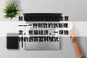熊猫如何赚钱的小生意——一种别致的创新理念,熊猫经济,一项独特的创新盈利模式 熊猫如何赚钱的小生意——一种别致的创新理念,熊猫经济,一项独特的创新盈利模式