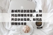 县城开店创业指南,如何选择赚钱项目,县城开店创业指南,如何选择赚钱项目 县城开店创业指南,如何选择赚钱项目,县城开店创业指南,如何选择赚钱项目