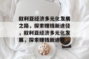 叙利亚经济多元化发展之路,探索赚钱新途径,叙利亚经济多元化发展,探索赚钱新途径 叙利亚经济多元化发展之路,探索赚钱新途径,叙利亚经济多元化发展,探索赚钱新途径