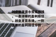 创业做牙膏小生意赚钱,一条详细的盈利路径,创业牙膏市场,一份清晰的盈利路径分析