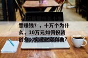 10万能做什么小生意赚钱?,十万个为什么,10万元如何投资创业,实现财富自由?