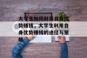 大学生如何利用自身优势赚钱，大学生利用自身优势赚钱的途径与策略