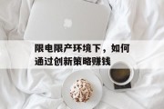 限电限产环境下,如何通过创新策略赚钱