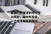 投资门外经济的可行性与风险,国内外投资,一个经济视角的探讨 投资门外经济的可行性与风险,国内外投资,一个经济视角的探讨