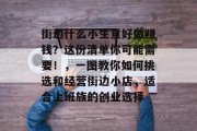 街边什么小生意好做赚钱?这份清单你可能需要!,一图教你如何挑选和经营街边小店,适合上班族的创业选择 街边什么小生意好做赚钱?这份清单你可能需要!,一图教你如何挑选和经营街边小店,适合上班族的创业选择