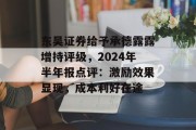 东吴证券给予承德露露增持评级,2024年半年报点评:激励效果显现,成本利好在途 东吴证券给予承德露露增持评级,2024年半年报点评:激励效果显现,成本利好在途