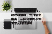 在龙口做小生意赚钱,建议和策略,龙口创业指南,选择合适的小型生意及赚钱策略 在龙口做小生意赚钱,建议和策略,龙口创业指南,选择合适的小型生意及赚钱策略