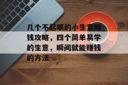 几个不起眼的小生意赚钱攻略,四个简单易学的生意,瞬间就能赚钱的方法 几个不起眼的小生意赚钱攻略,四个简单易学的生意,瞬间就能赚钱的方法